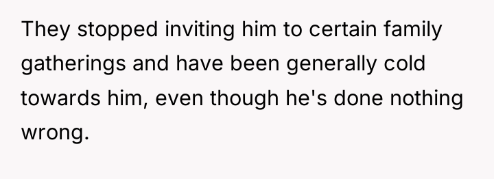 They stopped inviting him to certain family gatherings and have...
