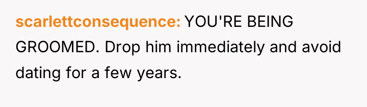 scarlettconsequence YOU'RE BEING GROOMED. Drop him immediately and avoid dating...