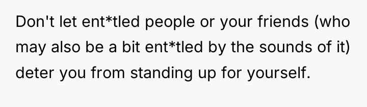 Don't let ent*tled people or your friends (who may also...