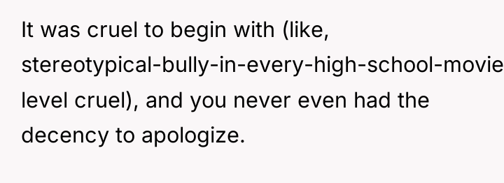 It was cruel to begin with (like, stereotypical-bully-in-every-high-school-movie level cruel),...