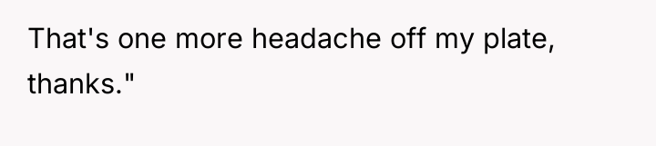 That's one more headache off my plate, thanks."