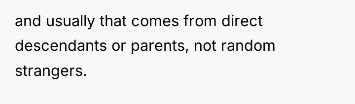 and usually that comes from direct descendants or parents, not...