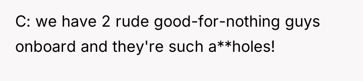 C: we have 2 rude good-for-nothing guys onboard and they're...