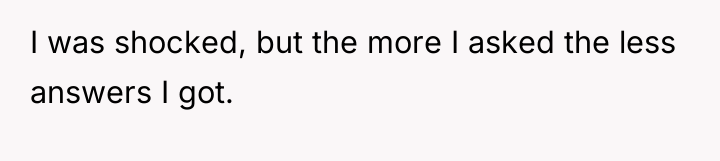 I was shocked, but the more I asked the less...