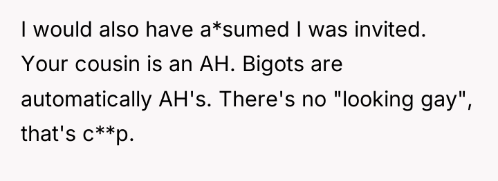 I would also have a*sumed I was invited. Your cousin...