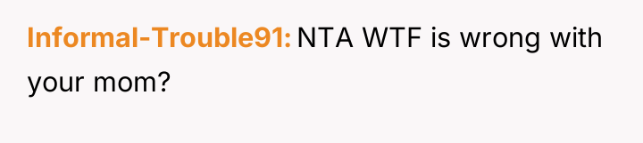 Informal-Trouble91 NTA WTF is wrong with your mom?