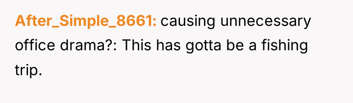 After_Simple_8661 causing unnecessary office drama?: This has gotta be a...