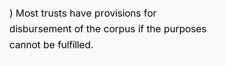 ) Most trusts have provisions for disbursement of the corpus...