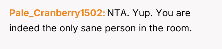 Pale_Cranberry1502 NTA. Yup. You are indeed the only sane person...