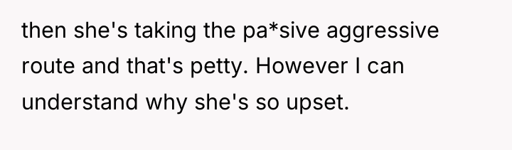 then she's taking the pa*sive aggressive route and that's petty....
