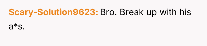 Scary-Solution9623 Bro. Break up with his a*s.