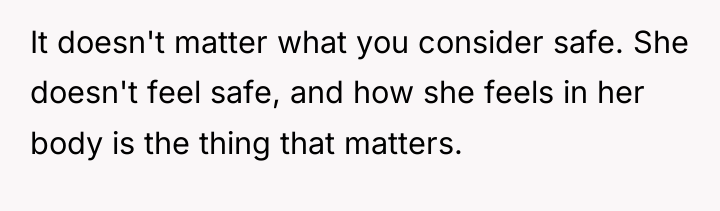 It doesn't matter what you consider safe. She doesn't feel...