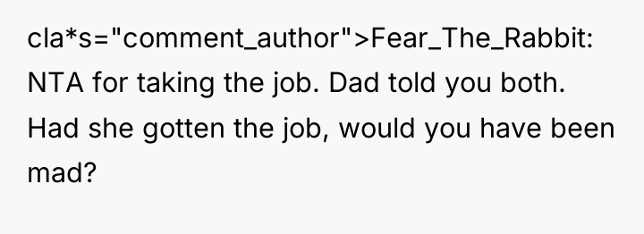 cla*s="comment_author">Fear_The_Rabbit: NTA for taking the job. Dad told you both....