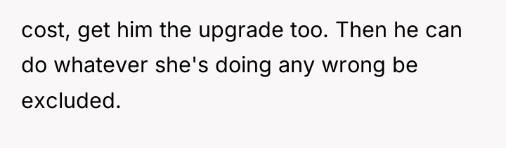 cost, get him the upgrade too. Then he can do...