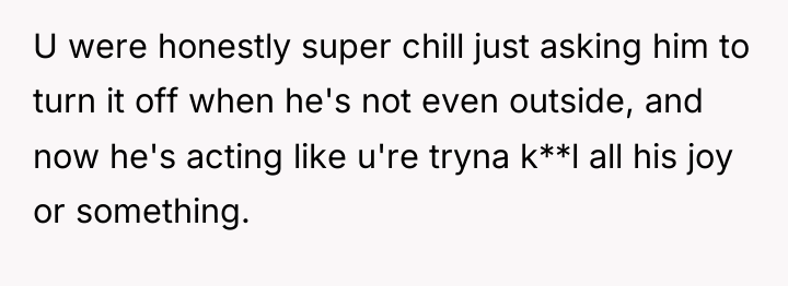 U were honestly super chill just asking him to turn...