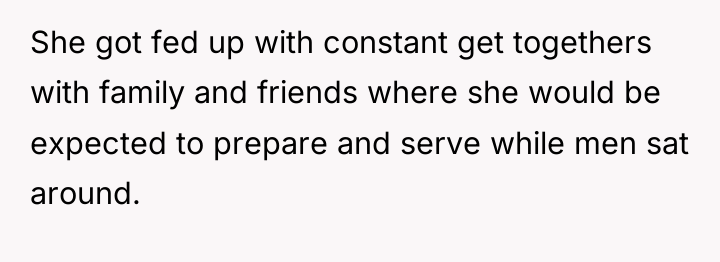 She got fed up with constant get togethers with family...
