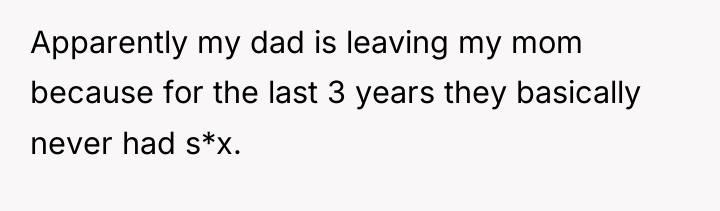 Apparently my dad is leaving my mom because for the...