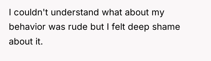 I couldn't understand what about my behavior was rude but...