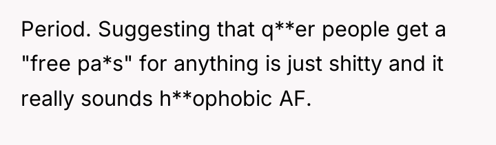 Period. Suggesting that q**er people get a "free pa*s" for...