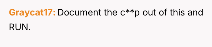 Graycat17 Document the c**p out of this and RUN.