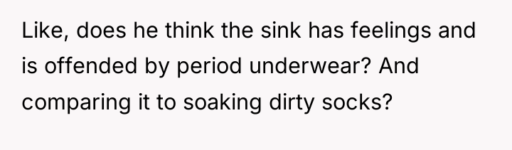 Like, does he think the sink has feelings and is...