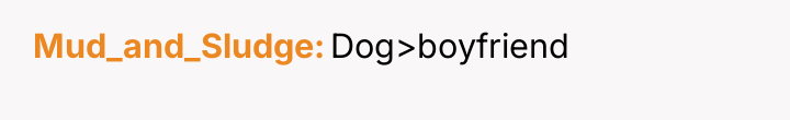 Mud_and_Sludge Dog>boyfriend