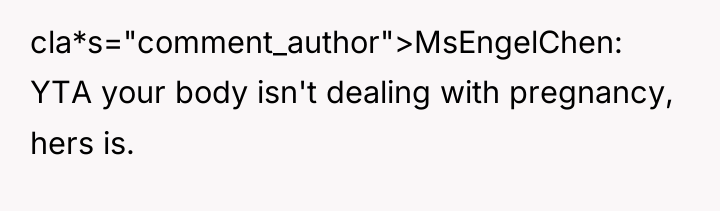 cla*s="comment_author">MsEngelChen: YTA your body isn't dealing with pregnancy, hers is.