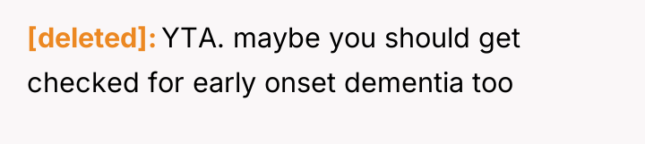 [deleted] YTA. maybe you should get checked for early onset...