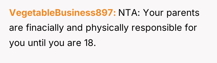 VegetableBusiness897 NTA: Your parents are finacially and physically responsible for...