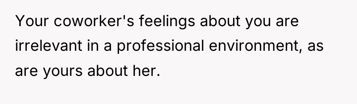 Your coworker's feelings about you are irrelevant in a professional...