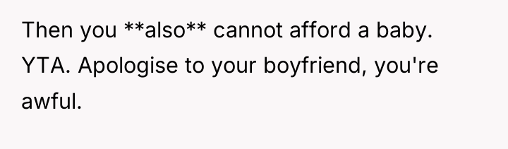 Then you **also** cannot afford a baby. YTA. Apologise to...