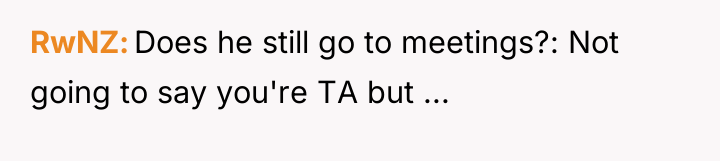 RwNZ Does he still go to meetings?: Not going to...
