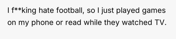 I f**king hate football, so I just played games on...