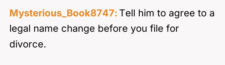 Mysterious_Book8747 Tell him to agree to a legal name change...