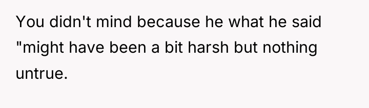 You didn't mind because he what he said "might have...