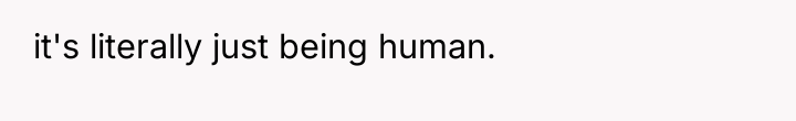 it's literally just being human.