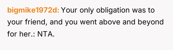 bigmike1972d Your only obligation was to your friend, and you...