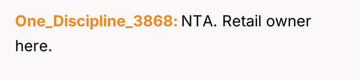 One_Discipline_3868 NTA. Retail owner here.