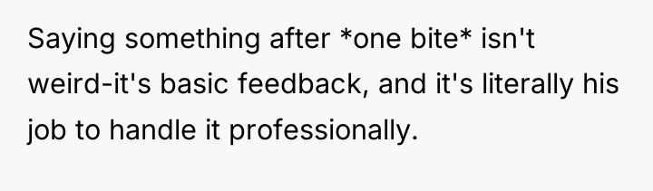 Saying something after *one bite* isn't weird-it's basic feedback, and...