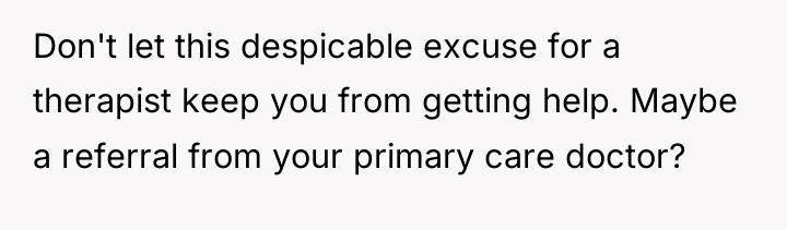 Don't let this despicable excuse for a therapist keep you...
