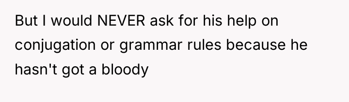 But I would NEVER ask for his help on conjugation...