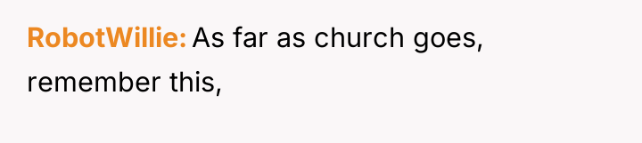 RobotWillie As far as church goes, remember this,