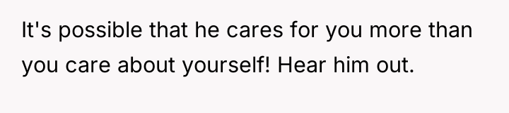 It's possible that he cares for you more than you...