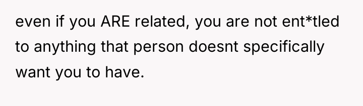 even if you ARE related, you are not ent*tled to...