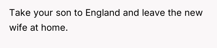 Take your son to England and leave the new wife...