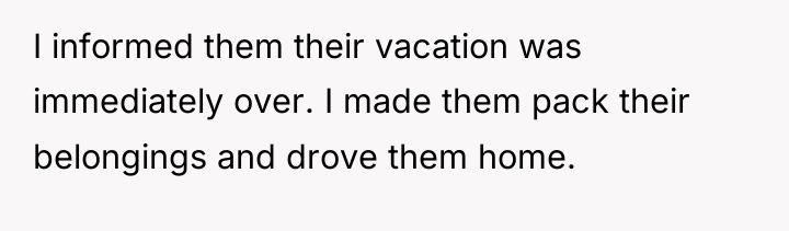 I informed them their vacation was immediately over. I made...