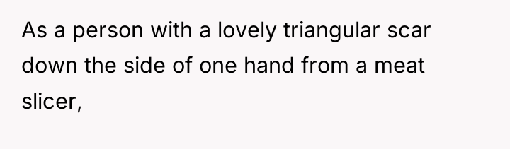 As a person with a lovely triangular scar down the...