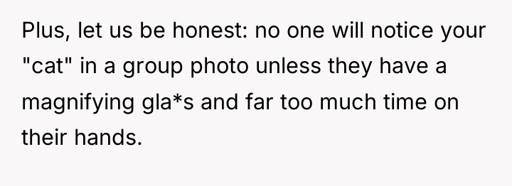 Plus, let us be honest: no one will notice your...
