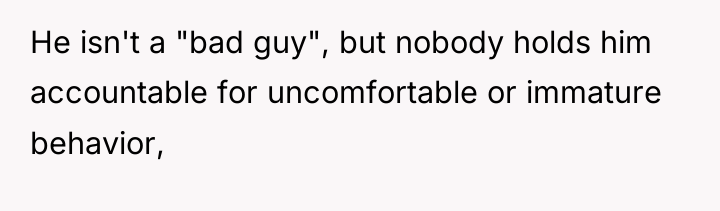 He isn't a "bad guy", but nobody holds him accountable...