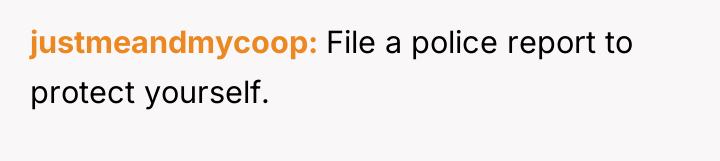 justmeandmycoop File a police report to protect yourself.